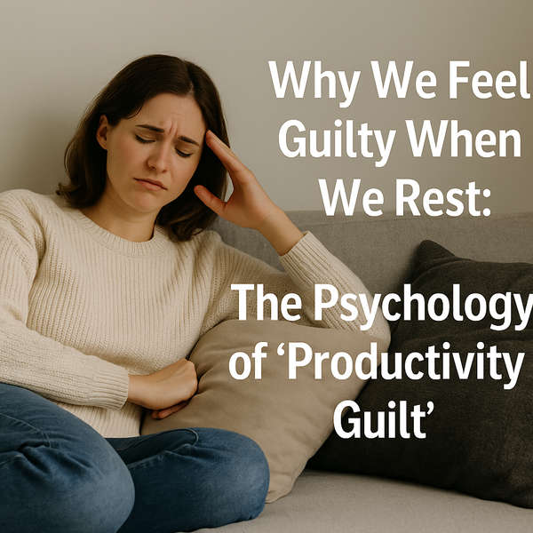 Why We Feel Guilty When We Rest: The Psychology of “Productivity Guilt”